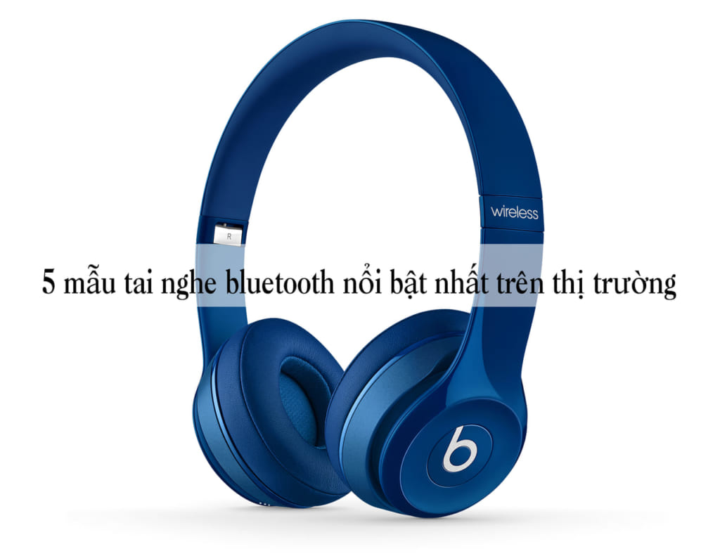 Mẫu tai nghe bluetooth nghe nhạc hay nổi bật nhất trên thị trường